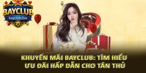 Khuyến Mãi BAYCLUB: Tìm Hiểu Ưu Đãi Hấp Dẫn Cho Tân Thủ