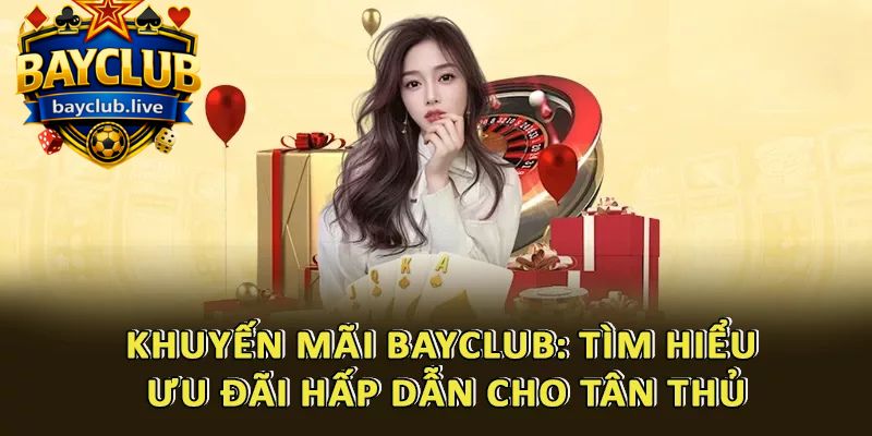Khuyến Mãi BAYCLUB: Tìm Hiểu Ưu Đãi Hấp Dẫn Cho Tân Thủ
