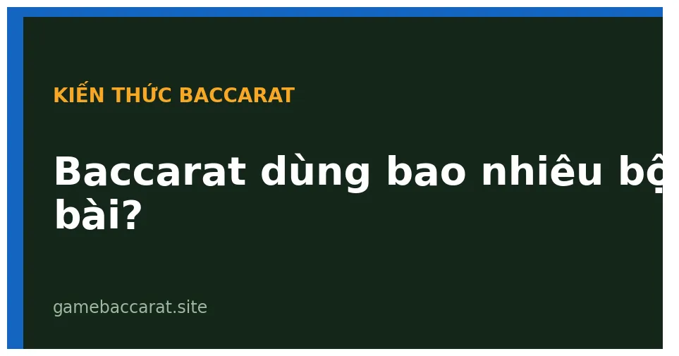 Baccarat dùng bao nhiêu bộ bài
