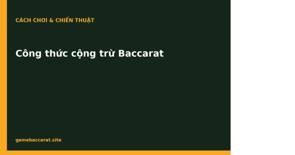 Công thức cộng trừ Baccarat: Cơ chế & Giới hạn thực tế 2025 1 Công thức cộng trừ Baccarat