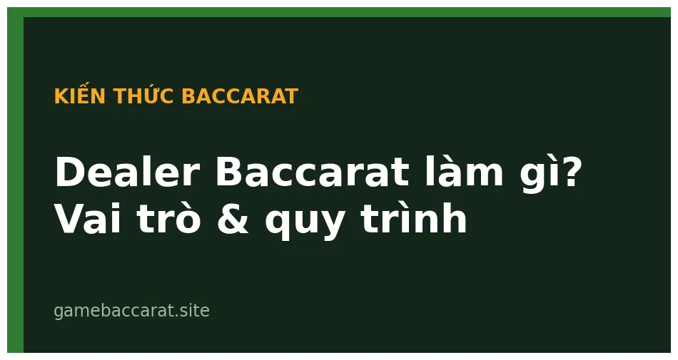 Dealer baccarat làm gì? Vai trò và quy trình tại bàn chơi 1 Dealer Baccarat