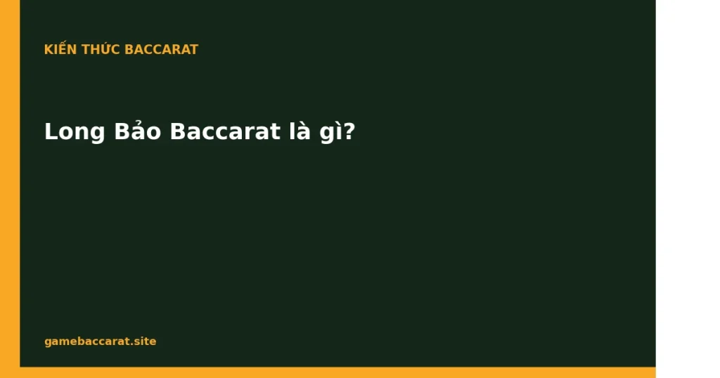 Long Bảo Baccarat là gì
