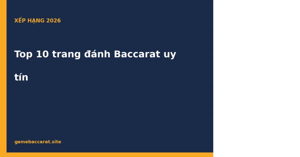 Top 10 trang đánh Baccarat uy tín nhất 2026: Xếp hạng & điểm số 1 Top 10 trang đánh Baccarat uy tín